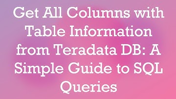 Get All Columns with Table Information from Teradata DB: A Simple Guide to SQL Queries