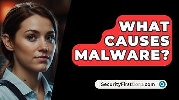 What Causes Malware? - SecurityFirstCorp.com