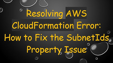 Resolving AWS CloudFormation Error: How to Fix the SubnetIds Property Issue