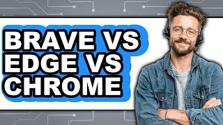 Brave Vs Edge Vs Chrome - 2025 Comparison