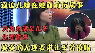 为了满足儿子的生理需求, 婆婆逼迫儿媳在她面前行房事, 无理要求王芳听完都傻眼了【王芳王为念访谈】