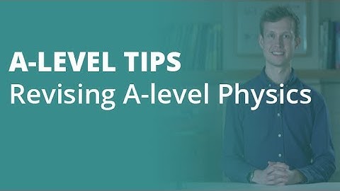 The Top 5 Tips for Revising for A-level Physics