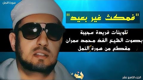 فمكث غير بعيد | تلوينات فريدة عجيبة بصوت الشيخ الفذ محمد عمران | مقطع من سورة النمل