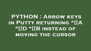 PYTHON : Arrow keys in Putty returning ^[[A ^[[D ^[[B instead of moving the cursor