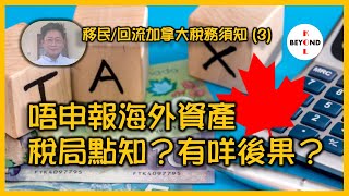 移民/回流加拿大稅務須知 (3): 唔申報海外資產稅局點知有咩後果