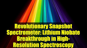 Revolutionary Snapshot Spectrometer: Lithium Niobate Breakthrough in High-Resolution Spectroscopy