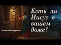Есть ли Иисус в вашем доме? - пастор Богдан Бондаренко