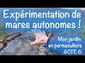 ACTE 6 : Mon jardin en permaculture, expérimentation de mares autonomes !