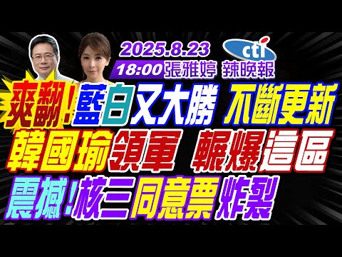 LIVE直播中 蔡正元 王鴻薇 張啓楷 謝寒冰 李永萍 爽翻 藍白又大勝 不斷更新 韓國瑜領軍 輾爆這區 核三同意票炸裂 張雅婷辣晚報20250823完整 中天新聞CtiNews