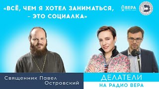 «Всё, чем я хотел заниматься, - это социалка» (о. Павел Островский)