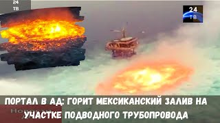 Портал в ад: горит Мексиканский залив на участке подводного трубопровода