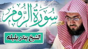 سورة الروم للشيخ بندر بليلة | تلاوة خاشعة من القران الكريم | Surah ArRum