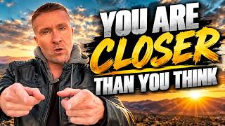 You Are Closer Than You Think!