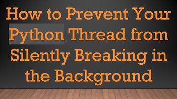 How to Prevent Your Python Thread from Silently Breaking in the Background