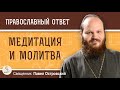 МЕДИТАЦИЯ И МОЛИТВА. В ЧЁМ РАЗНИЦА ? Священник Павел Островский