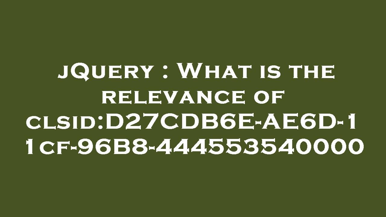 JQuery What Is The Relevance Of Clsid D27CDB6E AE6D 11cf 96B8 jquery-what-is-the-relevance-of-clsid-d27cdb6e-ae6d-11cf-96b8