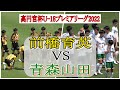 2022 プレミアリーグ 第6節　前橋育英VS青森山田　　　　　観戦地・アースケア敷島サッカー・ラグビー場