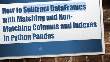 How to Subtract DataFrames with Matching and Non-Matching Columns and Indexes in Python Pandas