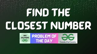 #245 GFG POTD | Find the closest number | GFG Solutions | 19-05-2024