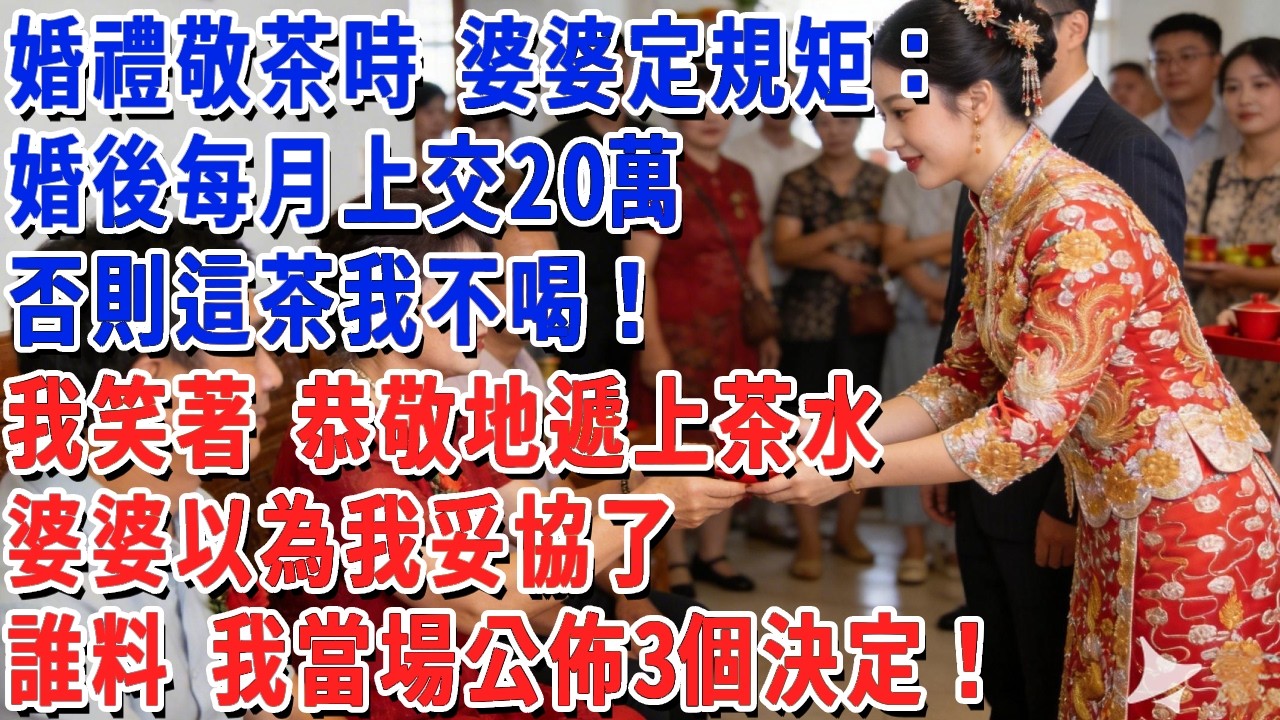 婚禮敬茶時 婆婆定規矩：婚後每月上交20萬，否則這茶我不喝！我笑著 恭敬地遞上茶水，婆婆以為我妥協了，誰料 我當場公佈3個決定！#小娟講故事 #情感故事 #老年生活