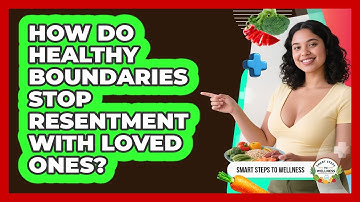 How Do Healthy Boundaries Stop Resentment With Loved Ones? - Smart Steps to Wellness
