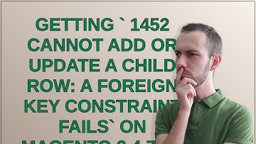 Magento: Getting  1452 Cannot add or update a child row: a foreign key constraint fails on Magent...