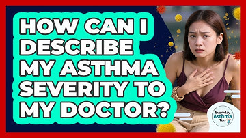 How Can I Describe My Asthma Severity To My Doctor? - Everyday Asthma Tips
