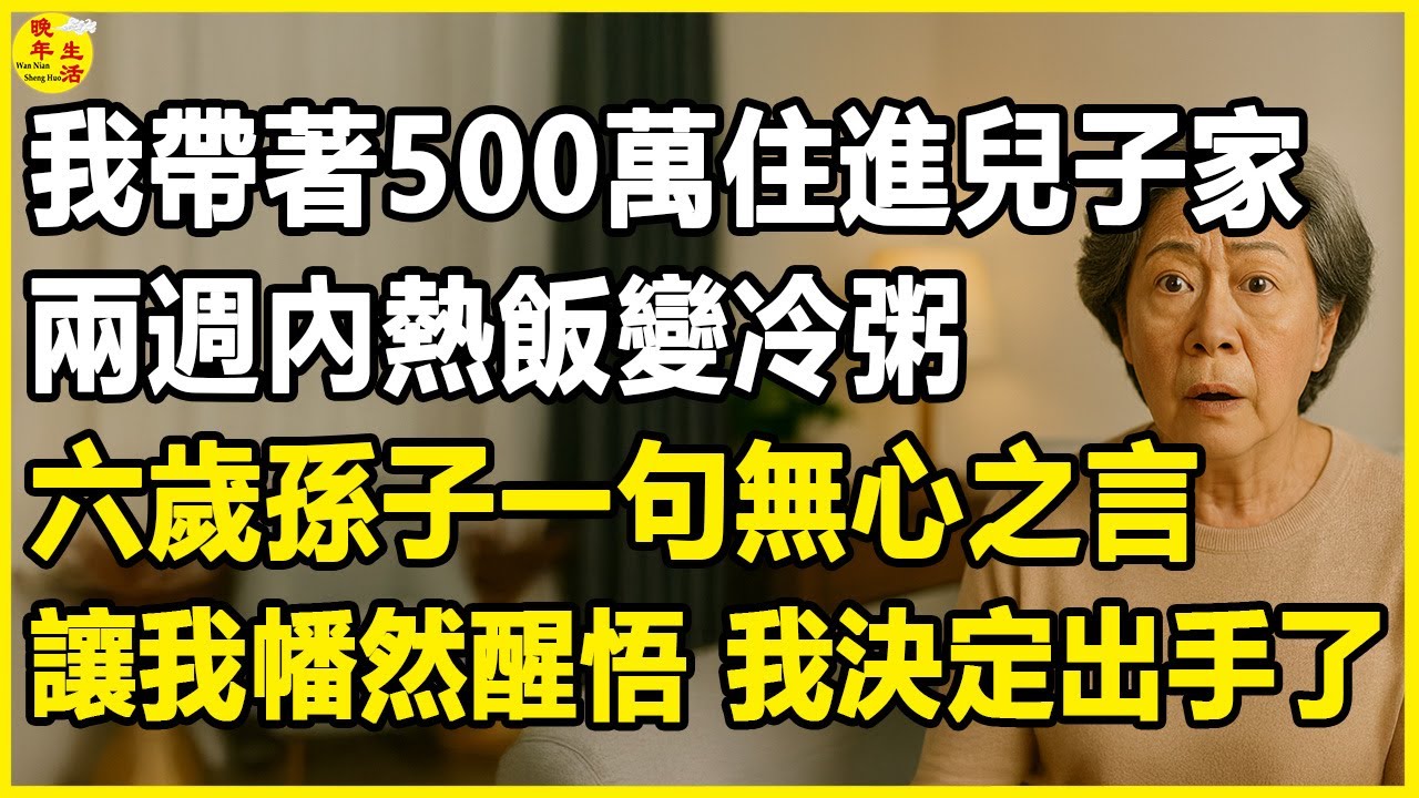 我帶著500萬住進兒子家，兩週內熱飯變冷粥，六歲孫子一句無心之言，讓我幡然醒悟，我決定出手了。#晚年生活 #中老年生活 #為人處世 #生活經驗 #情感故事 #幸福人生 #上了年紀該明白的事