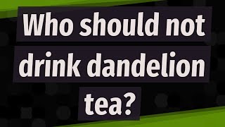 Who should not drink dandelion tea?