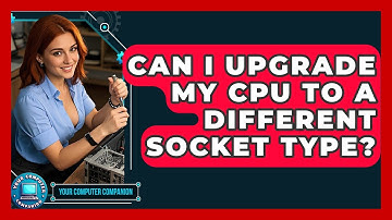 Can I Upgrade My CPU To A Different Socket Type? - Your Computer Companion