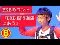BKBネタ『BKB 銀行強盗に合う』 の動画、YouTube動画。