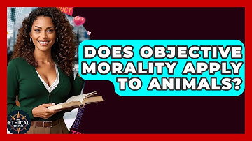Does Objective Morality Apply To Animals? - The Ethical Compass