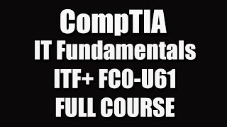 CompTIA IT Fundamentals (ITF+) FC0-U61 Full Course