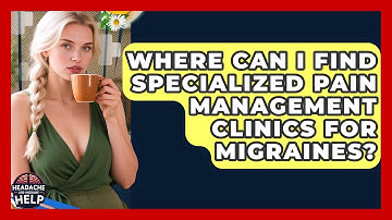 Where Can I Find Specialized Pain Management Clinics for Migraines? - Headache and Migraine Help