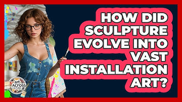 How Did Sculpture Evolve Into Vast Installation Art? - Art Across Cultures