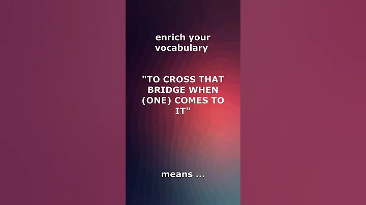 📚 TO CROSS THAT BRIDGE WHEN (ONE) COMES TO IT