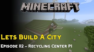 Minecraft :: Lets Build A City :: Recycling Center P1 :: E112