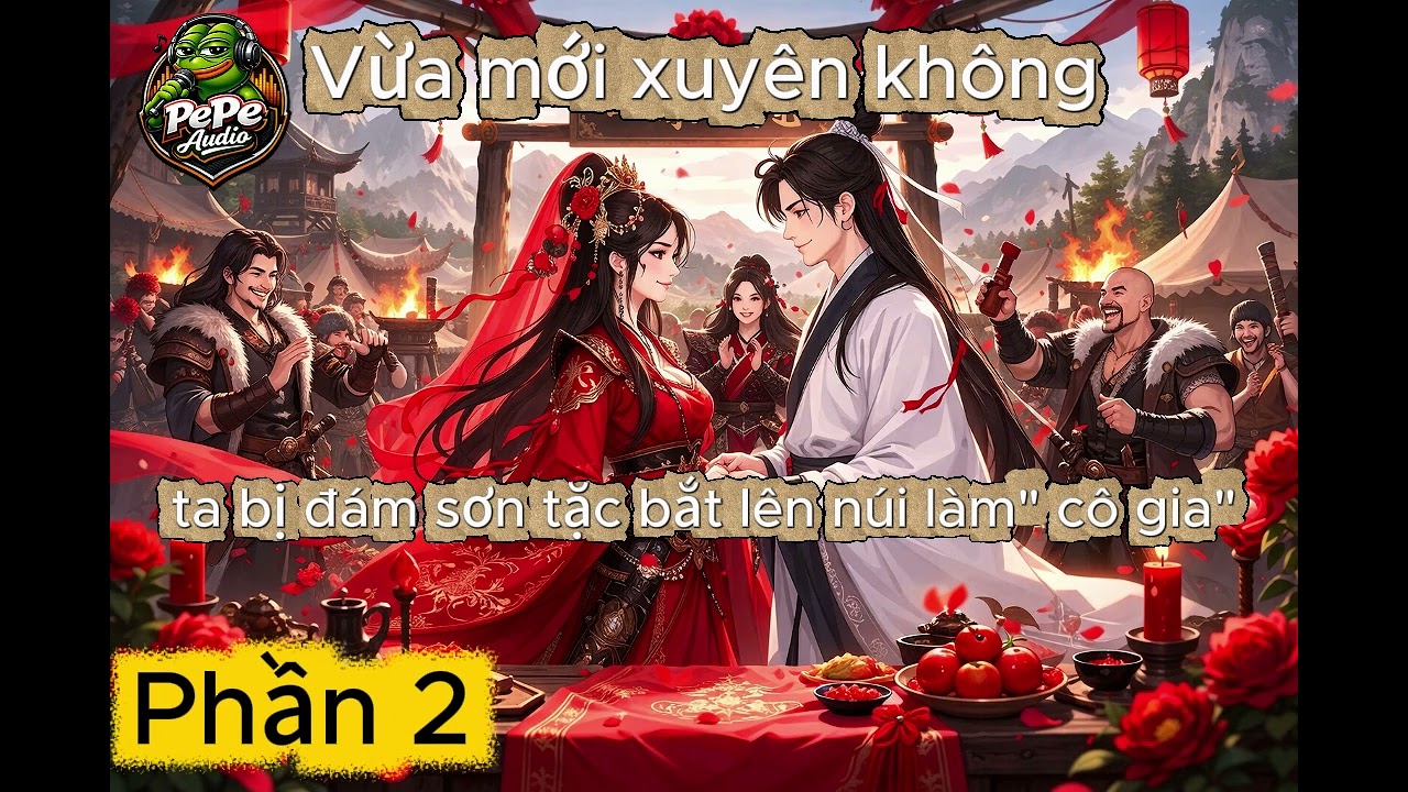 Phần 2: Vừa mới xuyên không, ta bị đám thổ phỉ bắt lên núi làm cô gia