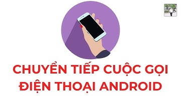 Hướng dẫn chuyển tiếp cuộc gọi trên điện thoại Android