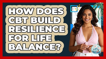 How Does CBT Build Resilience For Life Balance? - CBT Toolkit
