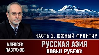 Алексей Пастухов. "Русская Азия: новые рубежи". Часть 2. "Южный фронтир"