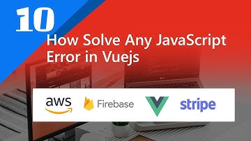 10 - How Solve Any JavaScript Error in Vuejs