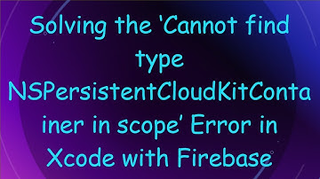 Solving the ‘Cannot find type NSPersistentCloudKitContainer in scope’ Error in Xcode with Firebase