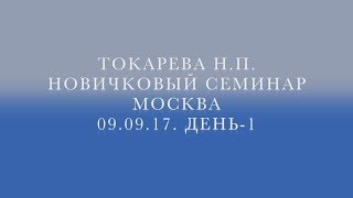 09.09.2017 г. Токарева Н.П. Новичковый семинар. Москва. День - 1