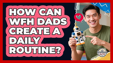 How Can WFH Dads Create A Daily Routine?