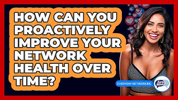 How Can You Proactively Improve Your Network Health Over Time? - Everyday-Networking