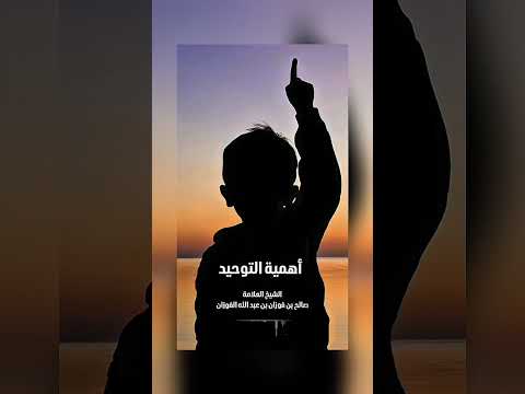 أهمية التوحيد . الشيخ العلامة صالح بن فوزان بن عبد الله الفوزان .