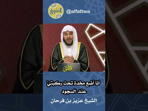 أنا أضع مخدة تحت ركبتي عند السجود الشيخ عزيز بن فرحان