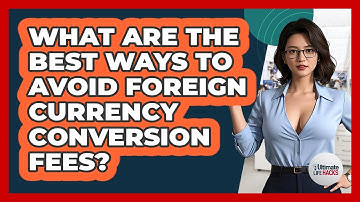 What Are The Best Ways To Avoid Foreign Currency Conversion Fees? - Ultimate Life Hacks