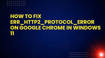 How to Fix ERR_HTTP2_PROTOCOL_ERROR on Google Chrome in Windows 11